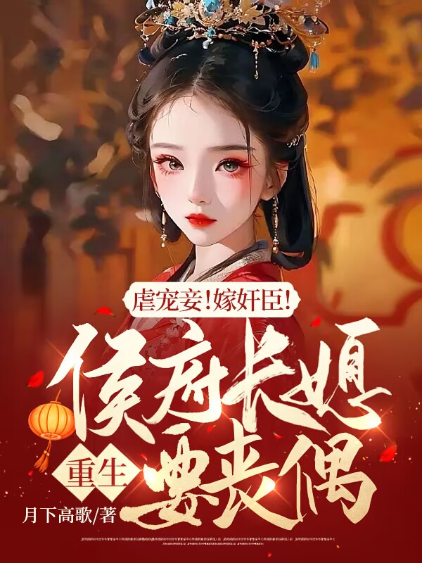 完整版《虐宠妾！嫁奸臣！侯府长媳重生要丧偶》顾南枝谢逆在线免费阅读