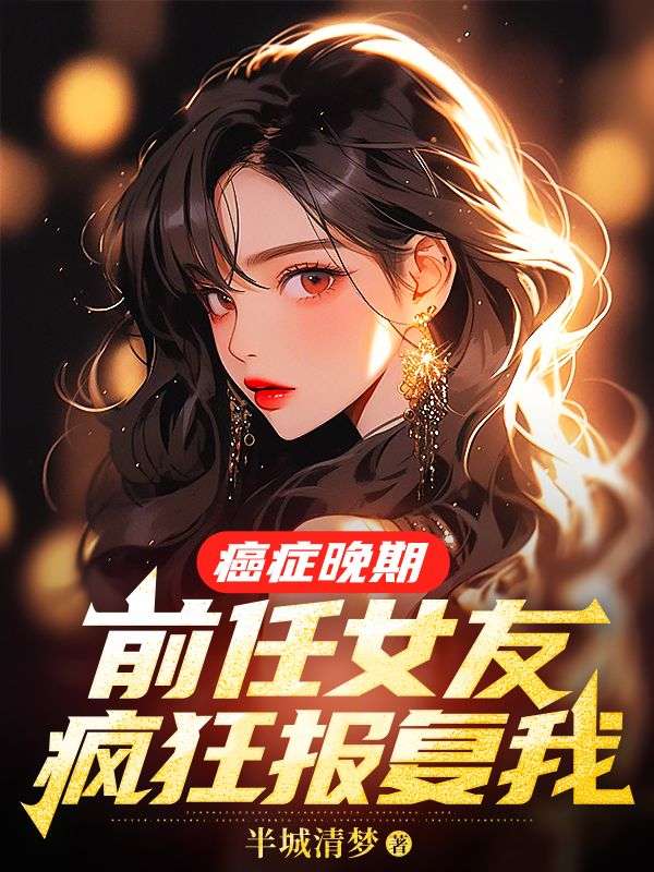 《癌症晚期，前任女友疯狂报复我》全集免费在线阅读（裴延苏烟）