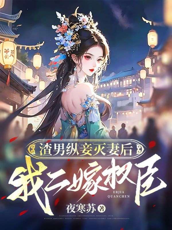 《渣男纵妾灭妻后，我二嫁权臣》小说章节在线试读，《渣男纵妾灭妻后，我二嫁权臣》最新章节目录